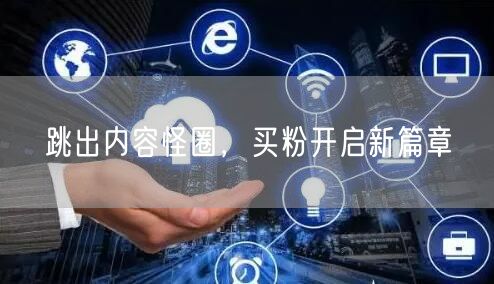 跳出内容怪圈，买粉开启新篇章