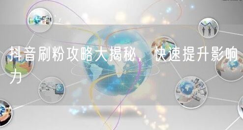 抖音刷粉攻略大揭秘，快速提升影响力
