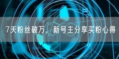 7天粉丝破万，新号主分享买粉心得