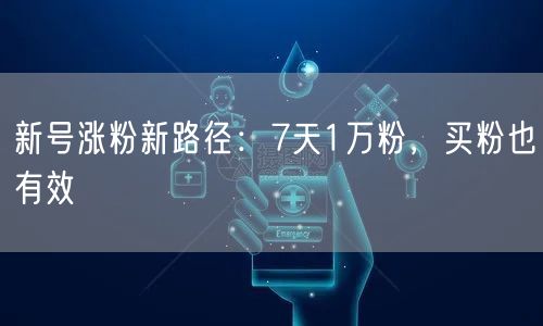新号涨粉新路径：7天1万粉，买粉也有效