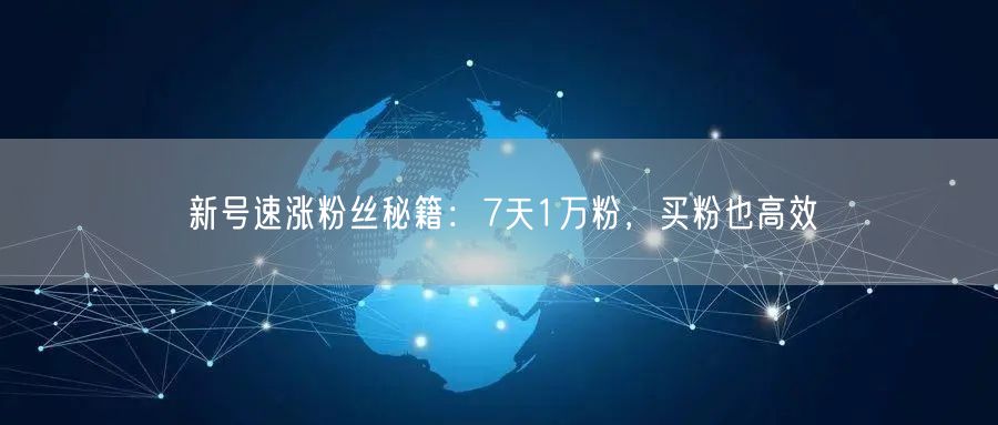 新号速涨粉丝秘籍：7天1万粉，买粉也高效