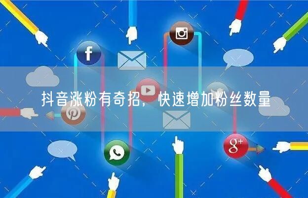 抖音涨粉有奇招，快速增加粉丝数量
