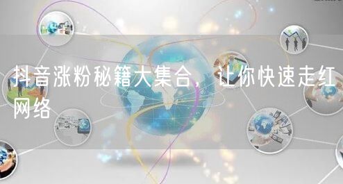 抖音涨粉秘籍大集合，让你快速走红网络