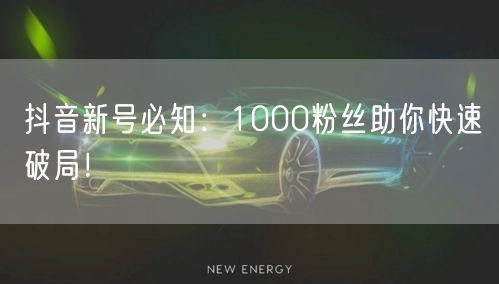 抖音新号必知：1000粉丝助你快速破局！