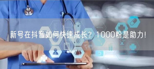 新号在抖音如何快速成长？1000粉是助力！