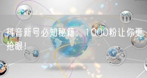 抖音新号必知秘籍：1000粉让你更抢眼！