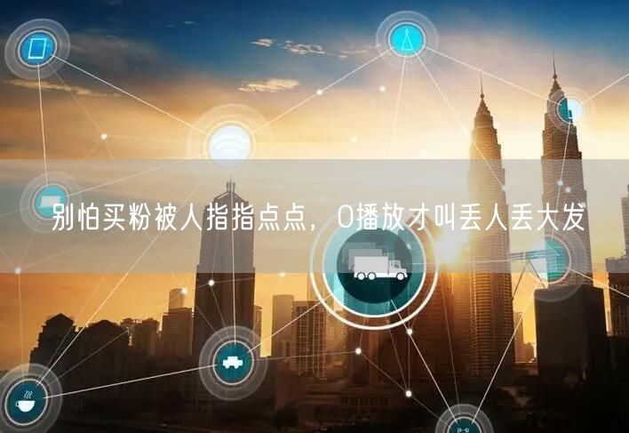 别怕买粉被人指指点点，0播放才叫丢人丢大发