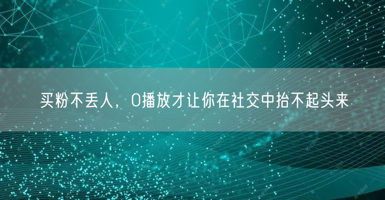 买粉不丢人，0播放才让你在社交中抬不起头来