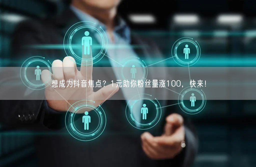 想成为抖音焦点？1元助你粉丝量涨100，快来！