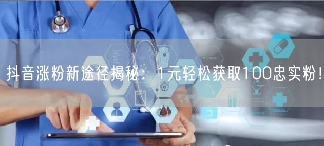 抖音涨粉新途径揭秘：1元轻松获取100忠实粉！
