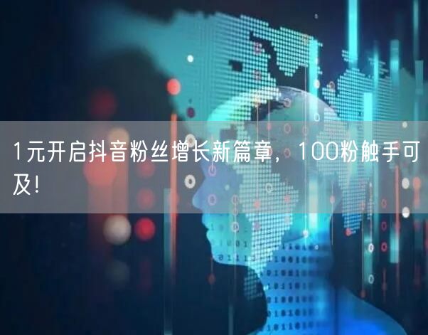 1元开启抖音粉丝增长新篇章，100粉触手可及！