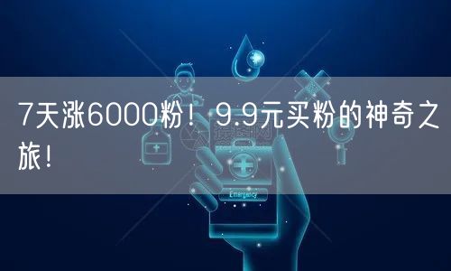 7天涨6000粉！9.9元买粉的神奇之旅！
