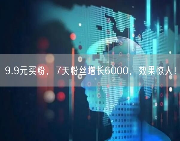 9.9元买粉，7天粉丝增长6000，效果惊人！