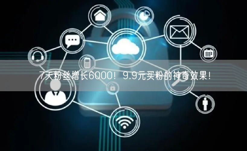 7天粉丝增长6000！9.9元买粉的神奇