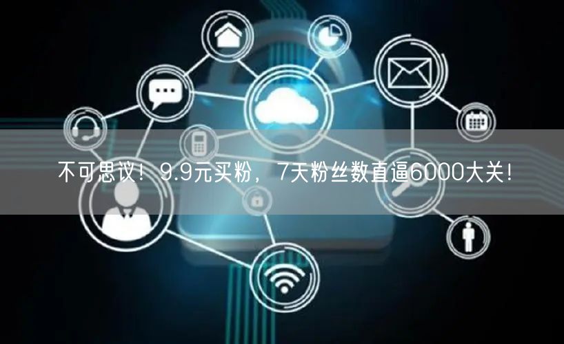 不可思议！9.9元买粉，7天粉丝数直逼6000大关！