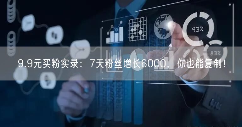 9.9元买粉实录：7天粉丝增长6000，你也能复制！