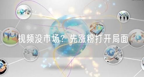 视频没市场？先涨粉打开局面