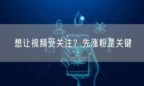 想让视频受关注？先涨粉是关键