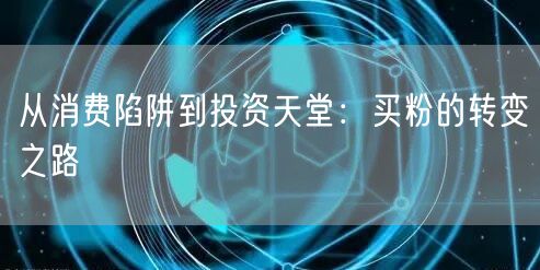 从消费陷阱到投资天堂：买粉的转变之路