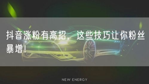 抖音涨粉有高招，这些技巧让你粉丝暴增！