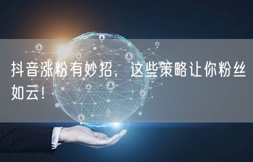 抖音涨粉有妙招，这些策略让你粉丝如云！
