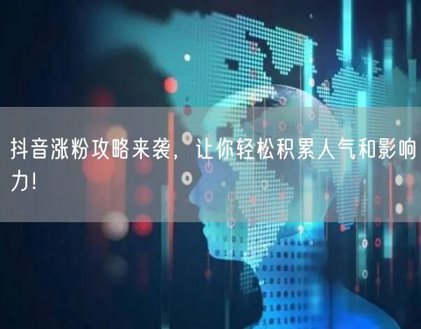 抖音涨粉攻略来袭，让你轻松积累人气和影响力！