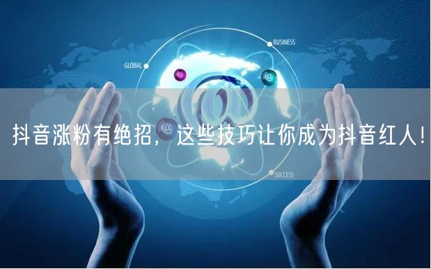 抖音涨粉有绝招，这些技巧让你成为抖音红人！