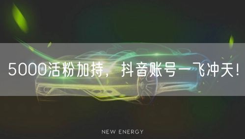5000活粉加持，抖音账号一飞冲天！