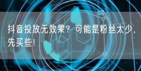 抖音投放无效果？可能是粉丝太少，先买些！