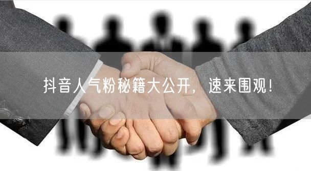 抖音人气粉秘籍大公开，速来围观！