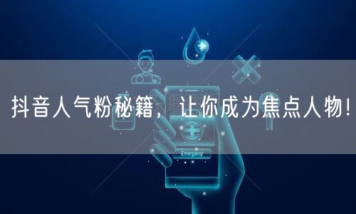 抖音人气粉秘籍，让你成为焦点人物！
