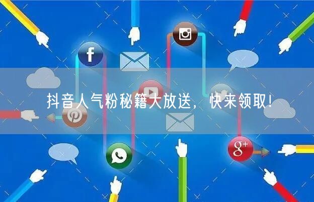 抖音人气粉秘籍大放送，快来领取！