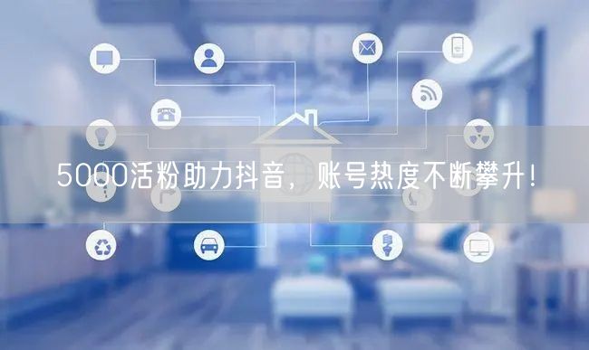 5000活粉助力抖音，账号热度不断攀升！