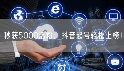 秒获5000活粉，抖音起号轻松上榜！