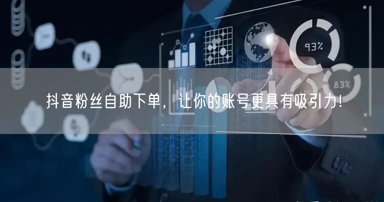 抖音粉丝自助下单，让你的账号更具有吸引力！