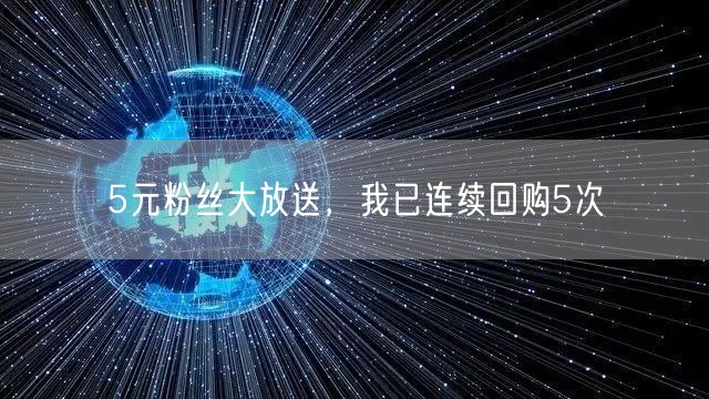 5元粉丝大放送，我已连续回购5次