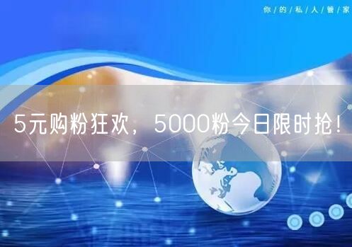 5元购粉狂欢，5000粉今日限时抢！