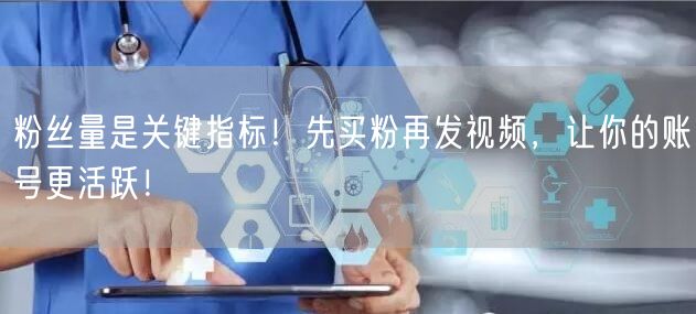 粉丝量是关键指标！先买粉再发视频，让你的账号更活跃！