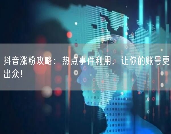 抖音涨粉攻略：热点事件利用，让你的账号更出众！