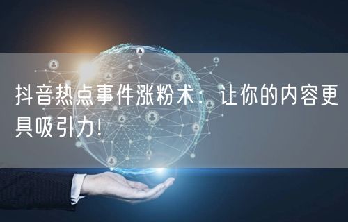 抖音热点事件涨粉术：让你的内容更具吸引力！