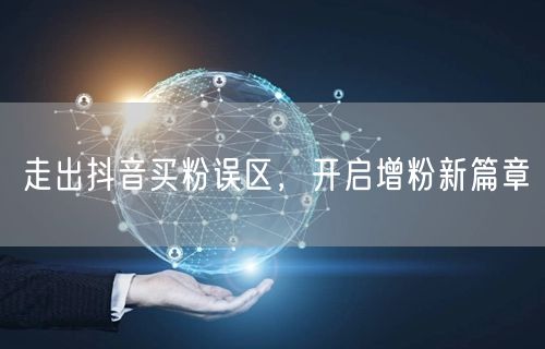 走出抖音买粉误区，开启增粉新篇章