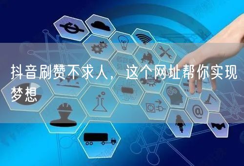 抖音刷赞不求人，这个网址帮你实现梦想