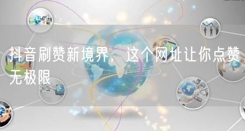 抖音刷赞新境界，这个网址让你点赞无极限