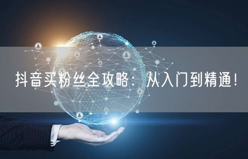 抖音买粉丝全攻略：从入门到精通！