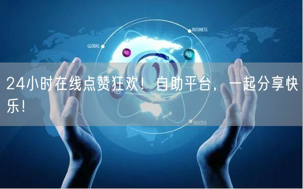 24小时在线点赞狂欢！自助平台，一起分享快乐！
