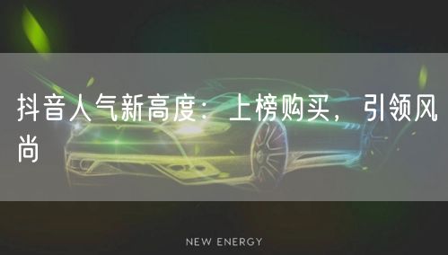 抖音人气新高度：上榜购买，引领风尚