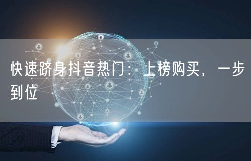 快速跻身抖音热门：上榜购买，一步到位