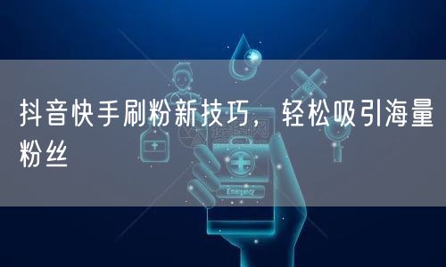 抖音快手刷粉新技巧，轻松吸引海量粉丝