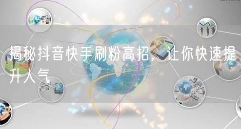 揭秘抖音快手刷粉高招，让你快速提升人气