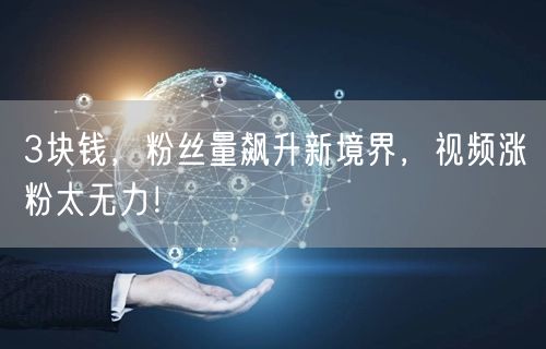 3块钱，粉丝量飙升新境界，视频涨粉太无力